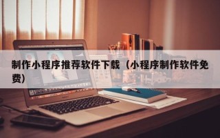 烟台制作小程序推荐软件下载（小程序制作软件免费）