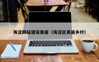 烟台海淀网站建设美丽（海淀区美丽乡村）