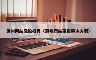 烟台惠州网站建设推荐（惠州网站建设解决方案）