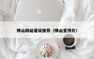 烟台横山网站建设推荐（横山宣传片）