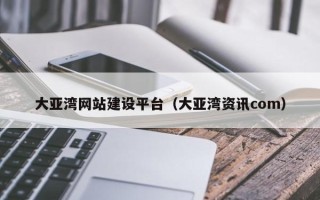 烟台大亚湾网站建设平台（大亚湾资讯com）