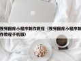 烟台视频图库小程序制作教程（视频图库小程序制作教程手机版）